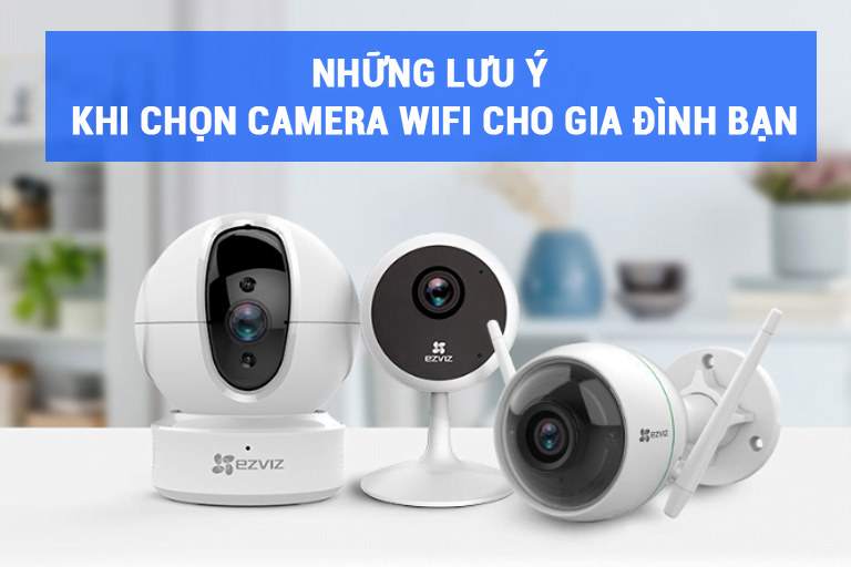 Những lưu ý khi chọn mua camera wifi không dây cho gia đình bạn